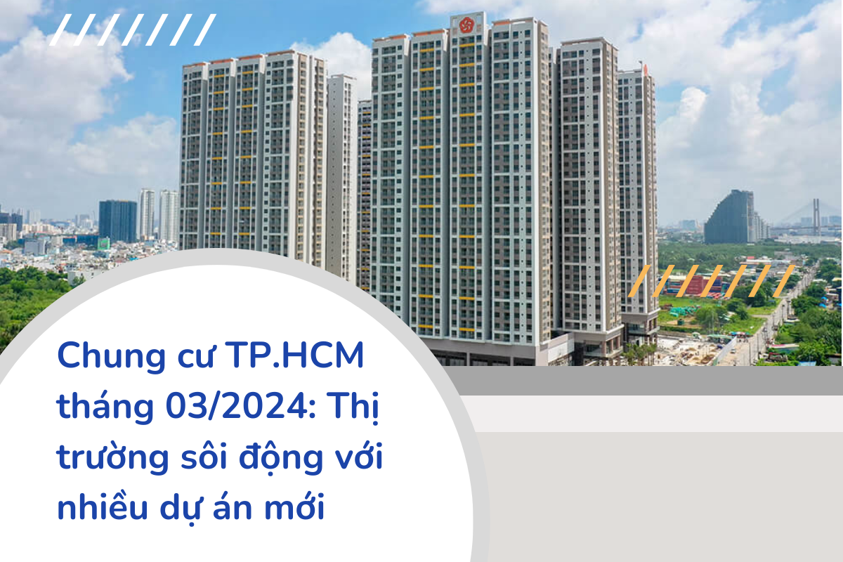 Chung cư TP.HCM tháng 03 2024 Thị trường sôi động