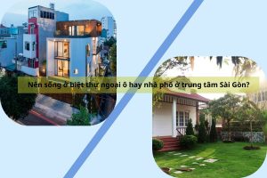 Nên sống ở biệt thự ngoại ô hay nhà phố ở trung tâm Sài Gòn?