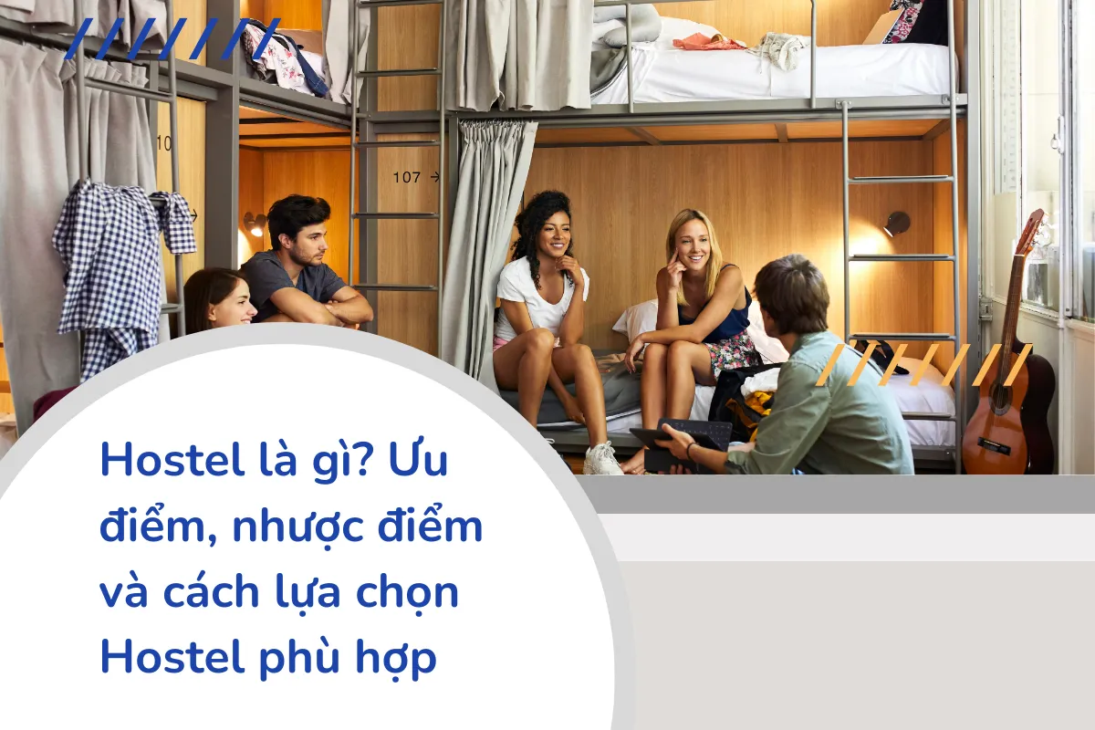 Hostel là gì? Ưu điểm, nhược điểm và cách lựa chọn Hostel phù hợp