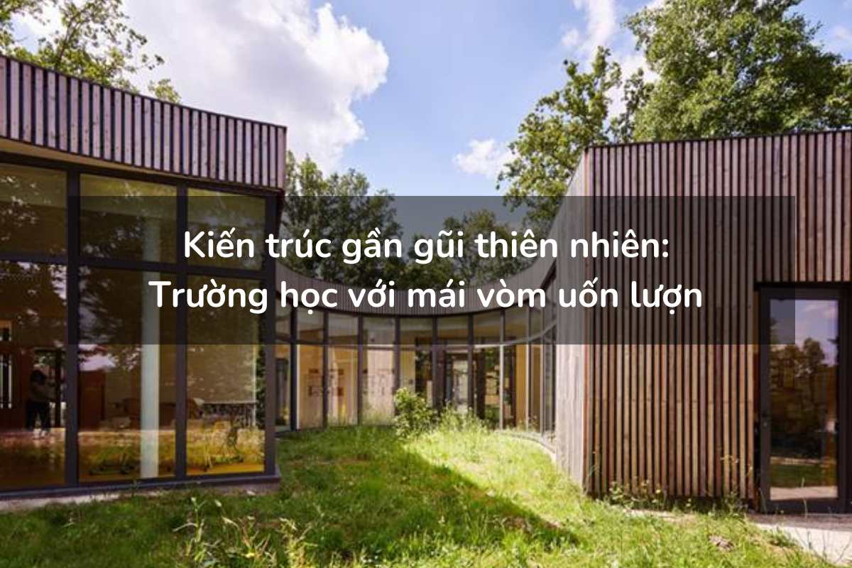 Kiến trúc gần gũi thiên nhiên - Trường học với mái vòm uốn lượn