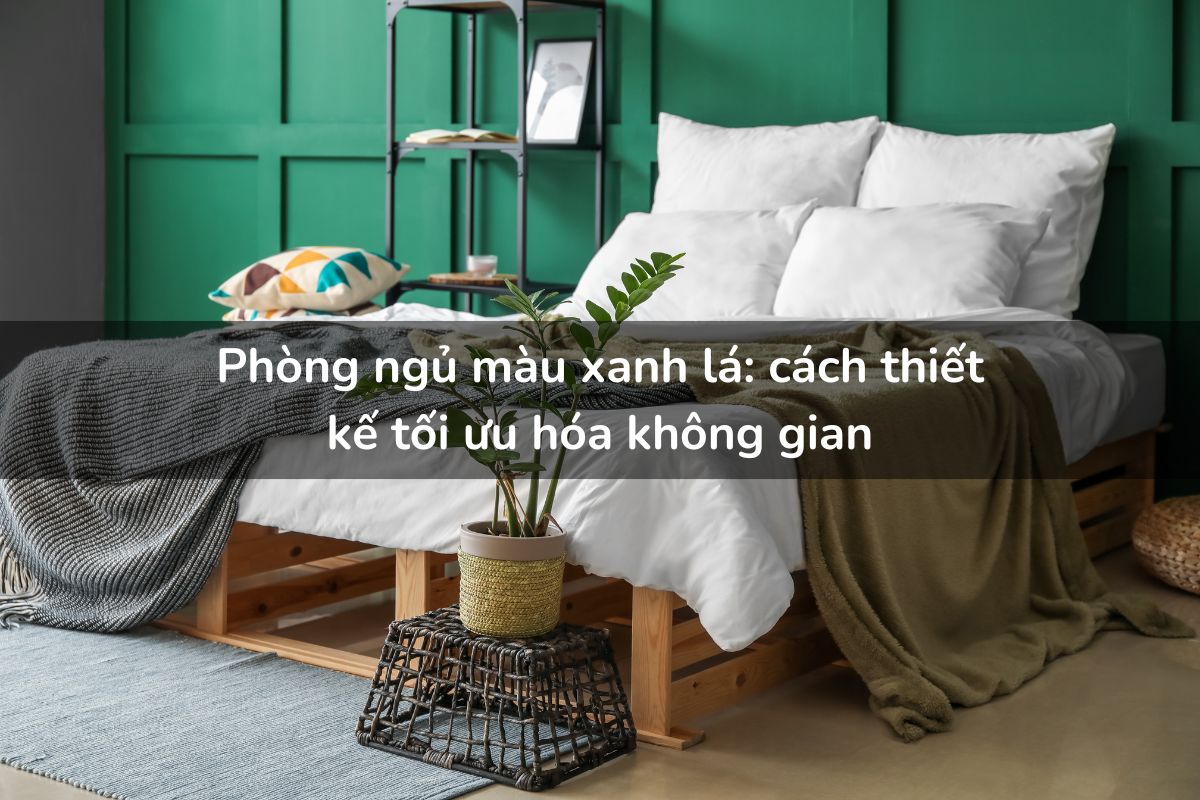 Phòng ngủ màu xanh lá cách thiết kế tối ưu hóa không gian