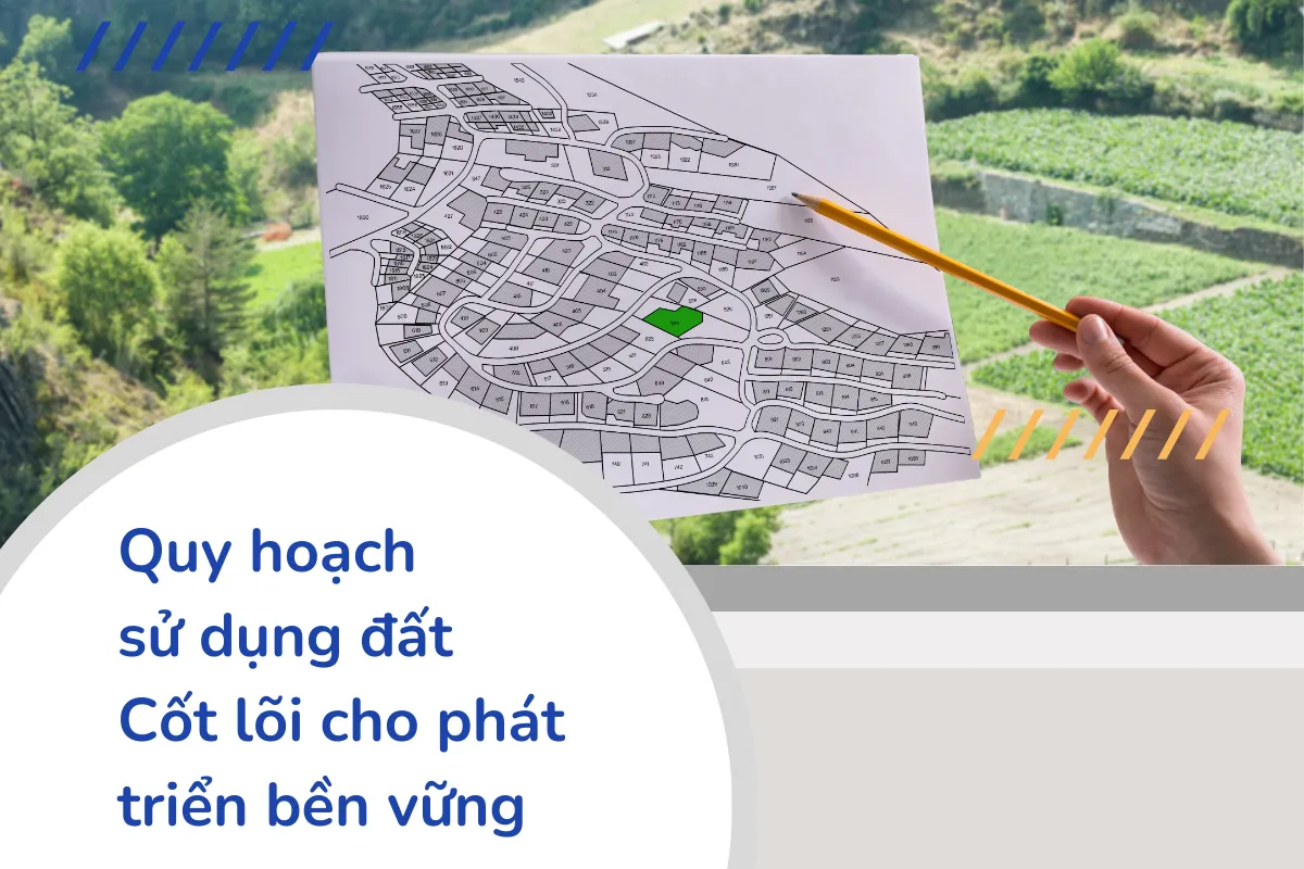 Quy hoạch sử dụng đất: Cốt lõi cho phát triển bền vững