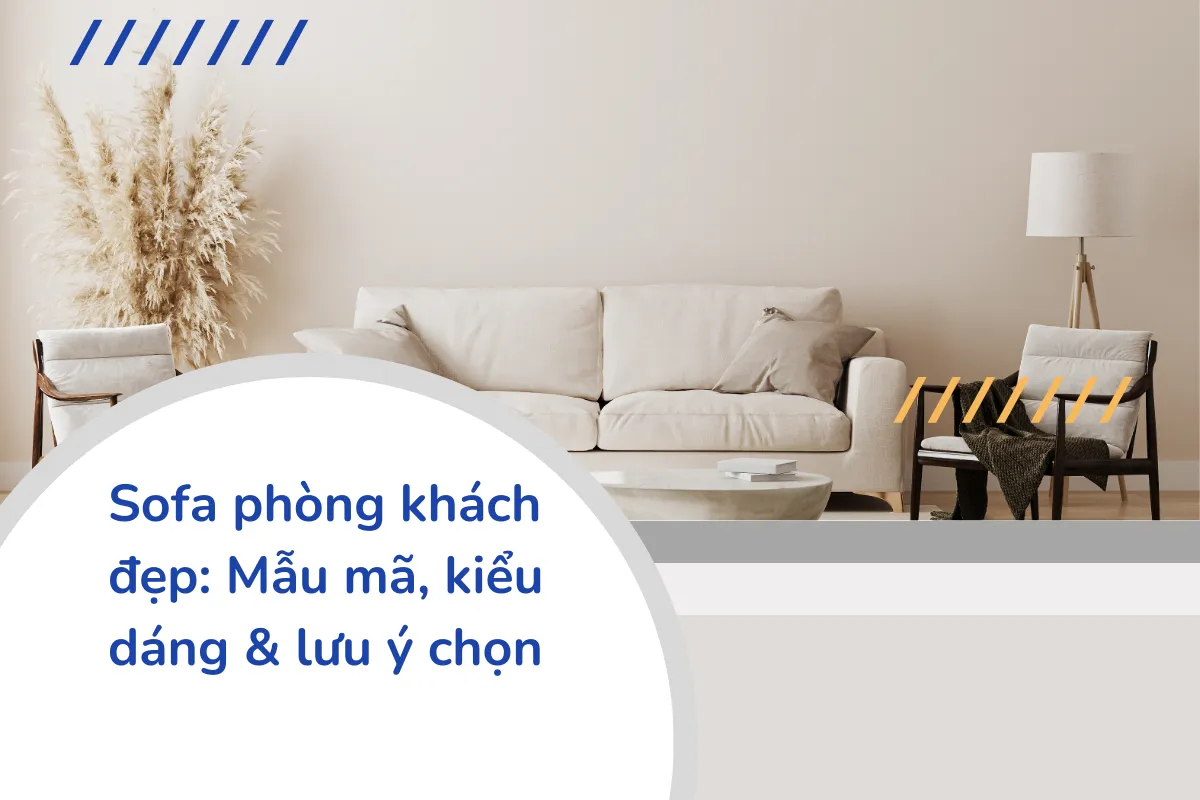 Sofa phòng khách đẹp: Mẫu mã, kiểu dáng & lưu ý chọn