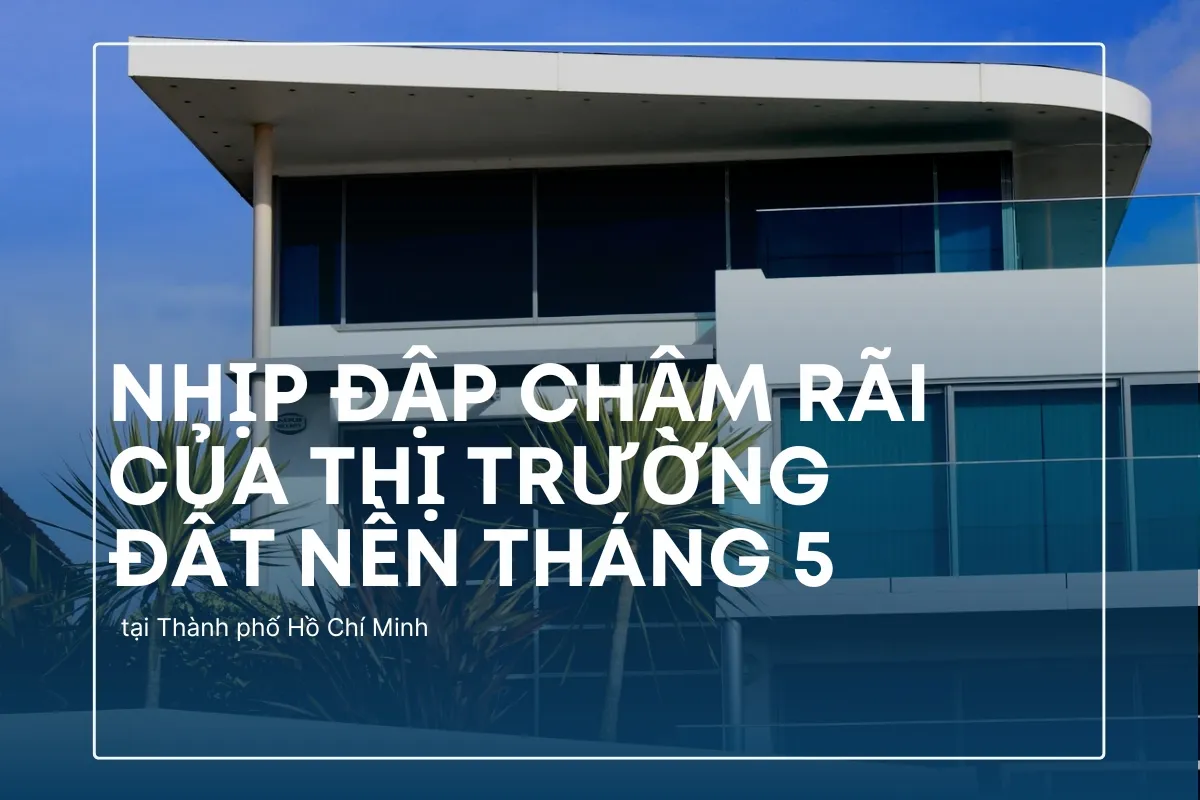  Bất động sản TP.HCM tháng 5: Im lặng bao trùm những khu đất nền.