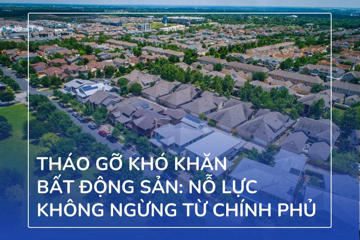 Tháo gỡ khó khăn bất động sản - Nỗ lực không ngừng từ phía chính phủ