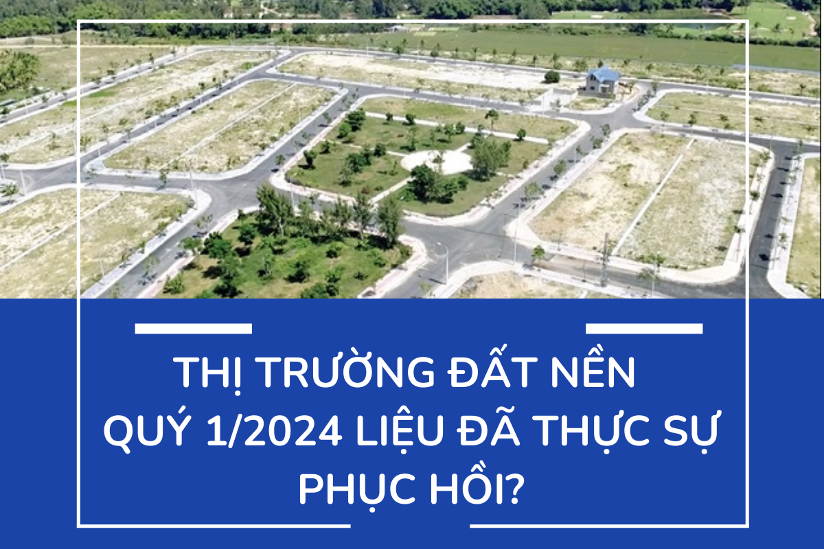 Thị trường đất nền quý 1 2024