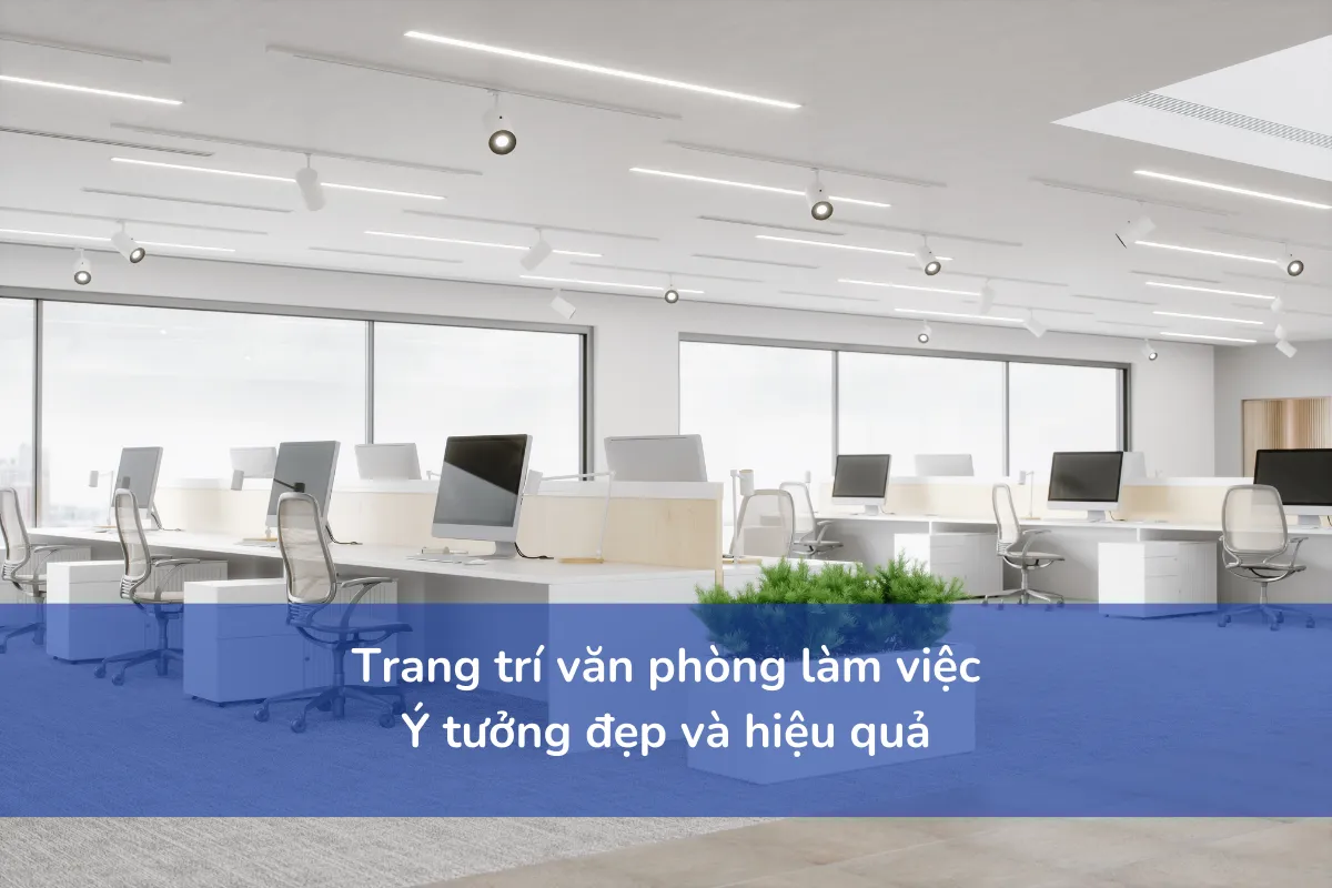 Trang trí văn phòng làm việc: Ý tưởng đẹp và hiệu quả