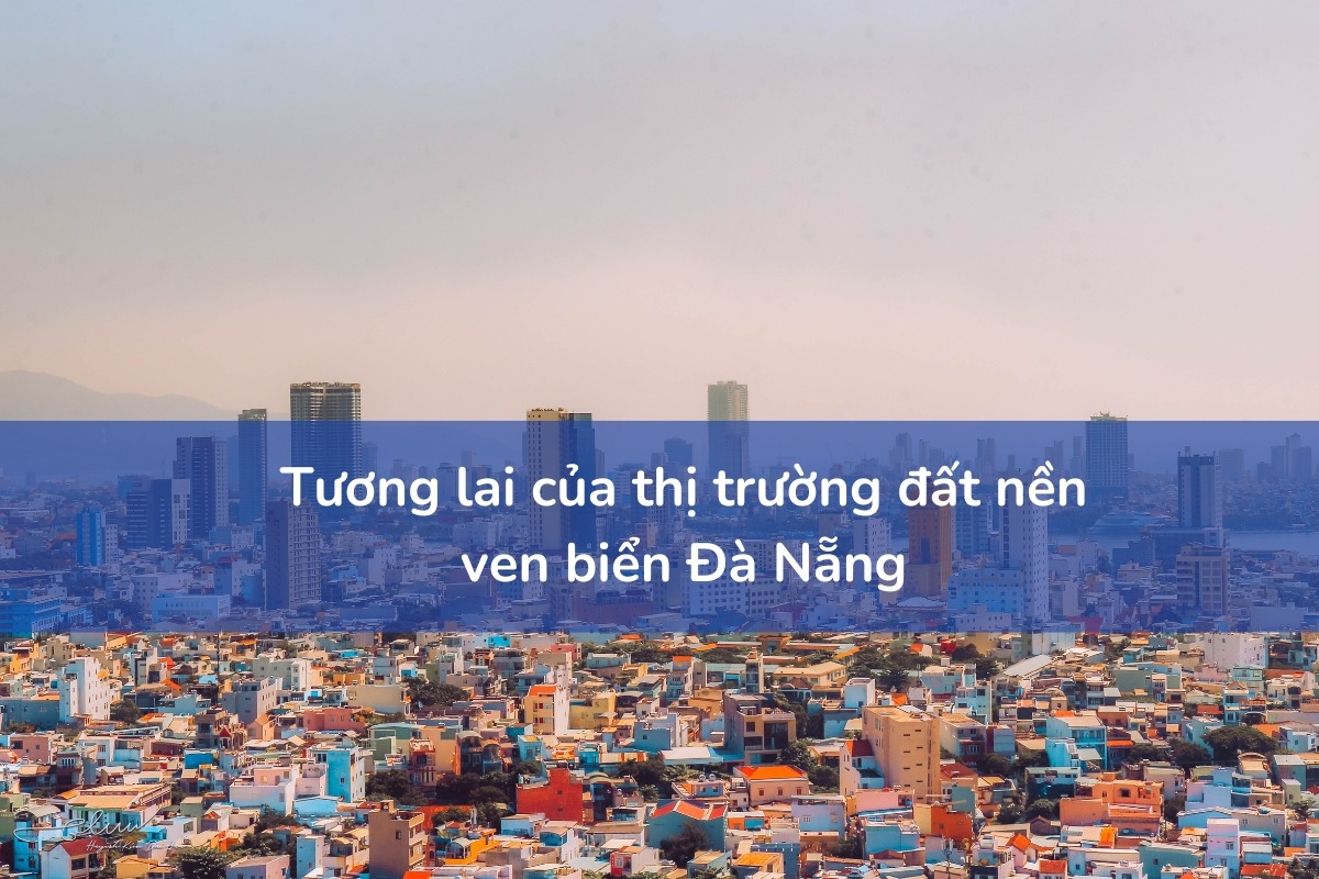 Thị trường đất nền ven biển Đà Nẵng dự kiến sẽ tiếp tục tăng trưởng mạnh trong các năm tới