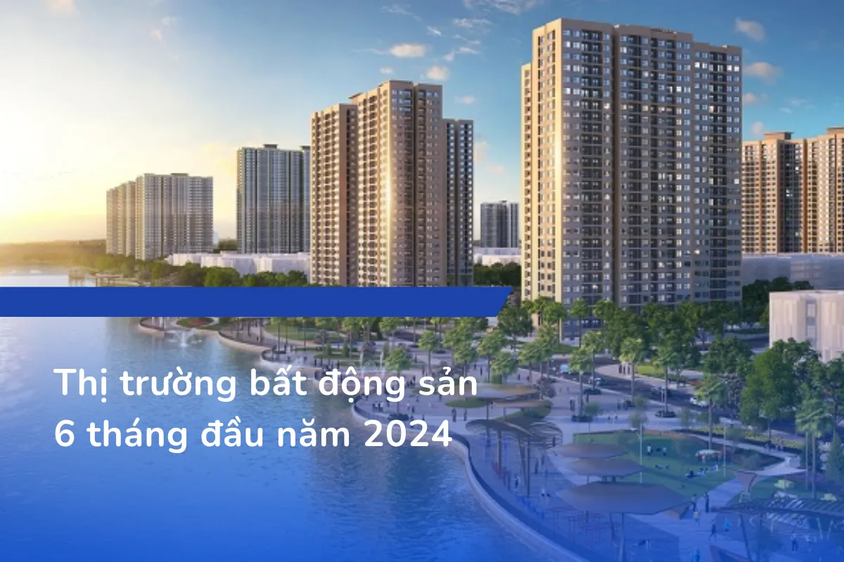 Thị trường bất động sản 6 tháng đầu năm 2024