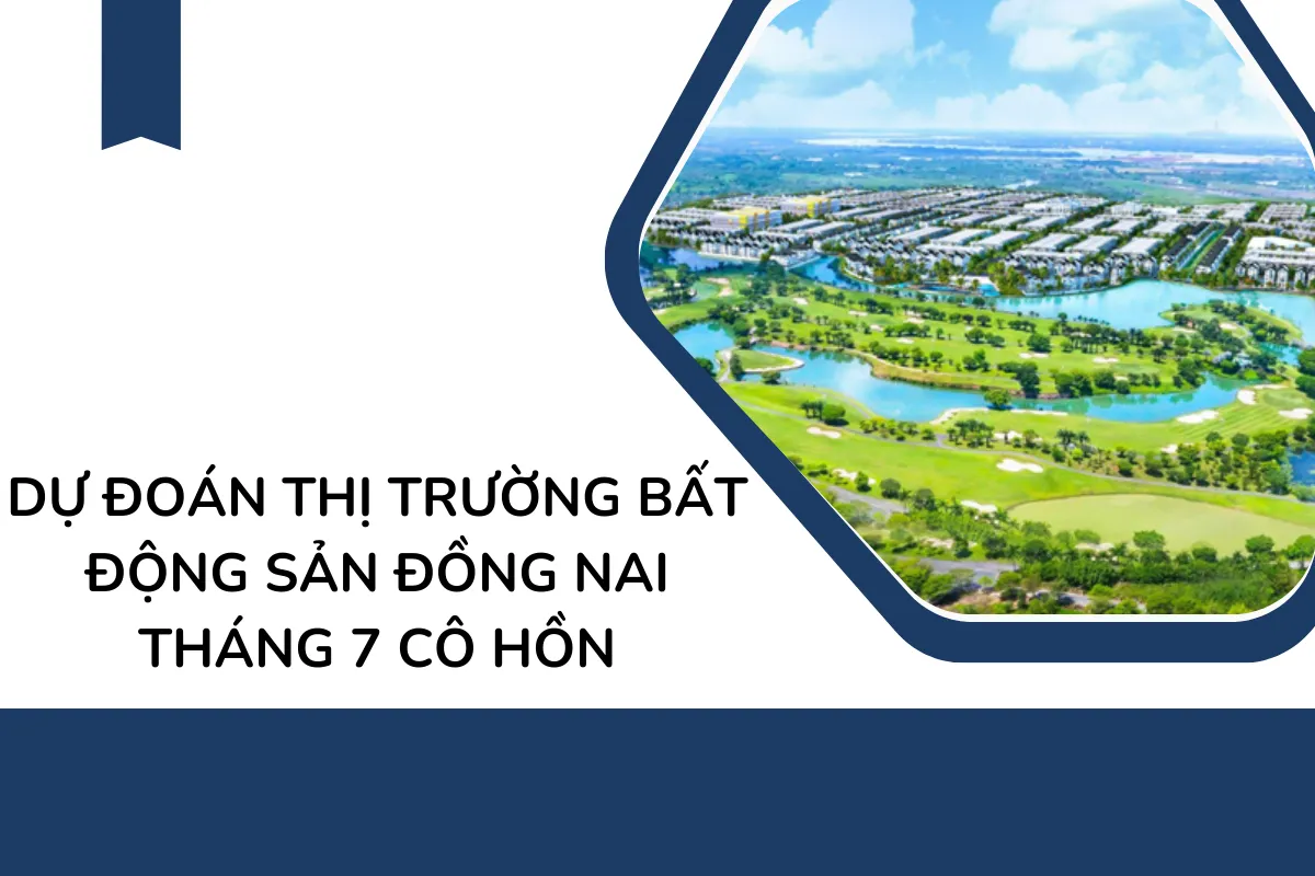 Dự đoán thị trường Bất Động Sản Đồng Nai tháng 7 cô hồn