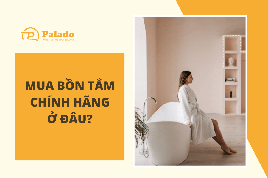 Mua bồn tắm chính hãng ở đâu để đảm bảo chất lượng (3) Tại sao cần lựa chọn đại lý tin cậy để mua bồn tắm
