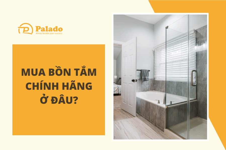 Mua bồn tắm chính hãng ở đâu để đảm bảo chất lượng (4) Mua sản phẩm bồn tắm chính hãng tại Palado