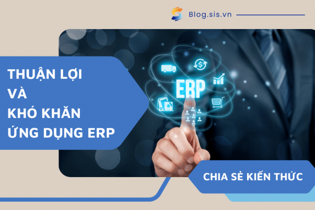 Thuận lợi và khó khăn khi ứng dụng ERP cho doanh nghiệp