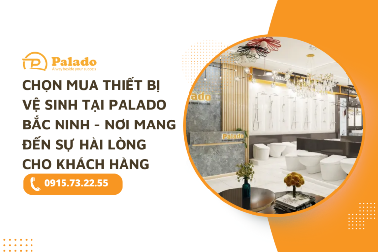 Chọn mua thiết bị vệ sinh tại Palado Bắc Ninh - Nơi mang đến sự hài lòng cho khách hàng