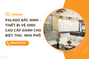 Palado Bắc Ninh - Thiết bị vệ sinh cao cấp dành cho biệt thự, nhà phố