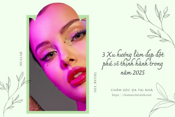 3 Xu hướng làm đẹp đột phá sẽ thịnh hành trong năm 2025