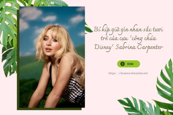 Bí kíp giữ gìn nhan sắc tươi trẻ của cựu ‘công chúa Disney’ Sabrina Carpenter