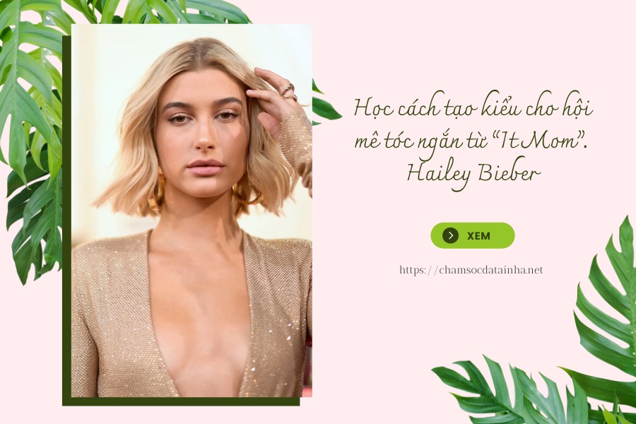 Học cách tạo kiểu cho hội mê tóc ngắn từ “It Mom”. Hailey Bieber