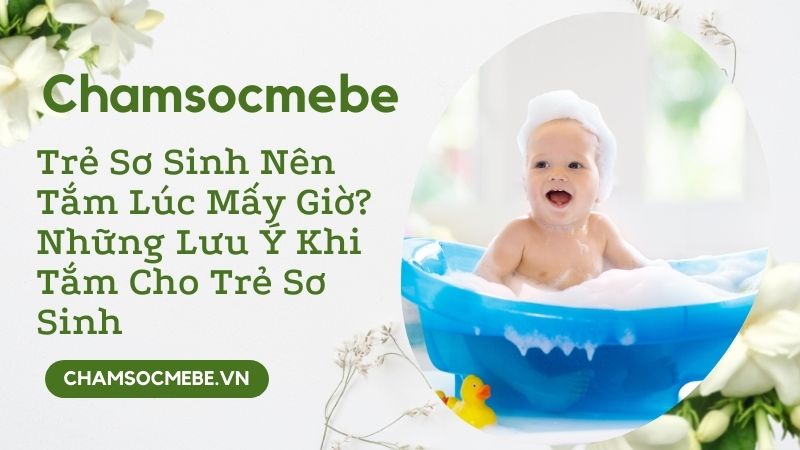 chamsocmebe - Trẻ Sơ Sinh Nên Tắm Lúc Mấy Giờ Những Lưu Ý Khi Tắm Cho Trẻ Sơ Sinh