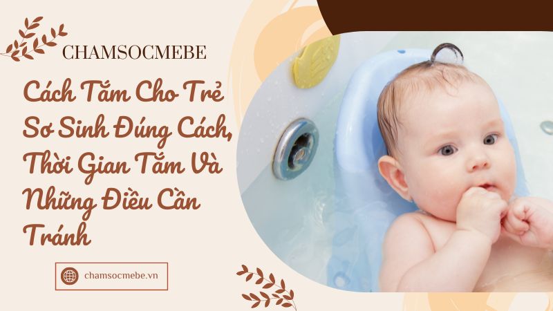 Cách tắm cho trẻ sơ sinh đúng cách, thời gian tắm và những điều cần tránh