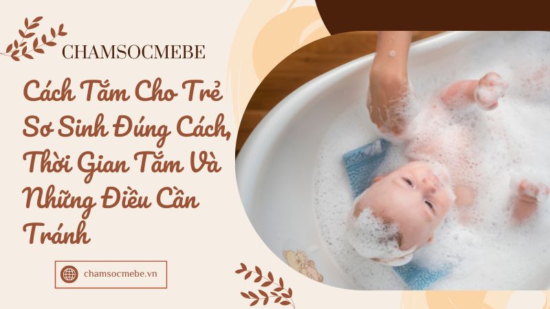 Cách tắm cho trẻ sơ sinh đúng cách, thời gian tắm và những điều cần tránh