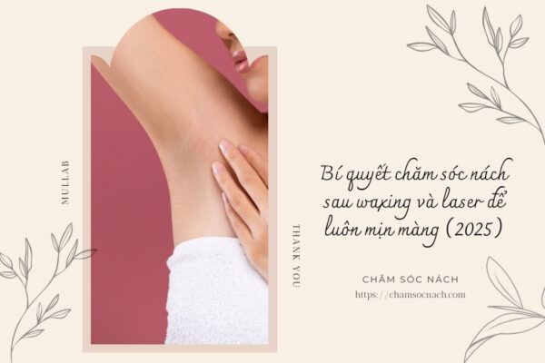 Bí quyết chăm sóc nách sau waxing và laser để luôn mịn màng (2025)