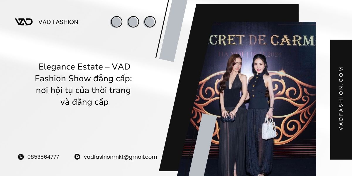 Elegance Estate – VAD Fashion Show đẳng cấp_ nơi hội tụ của thời trang và đẳng cấp