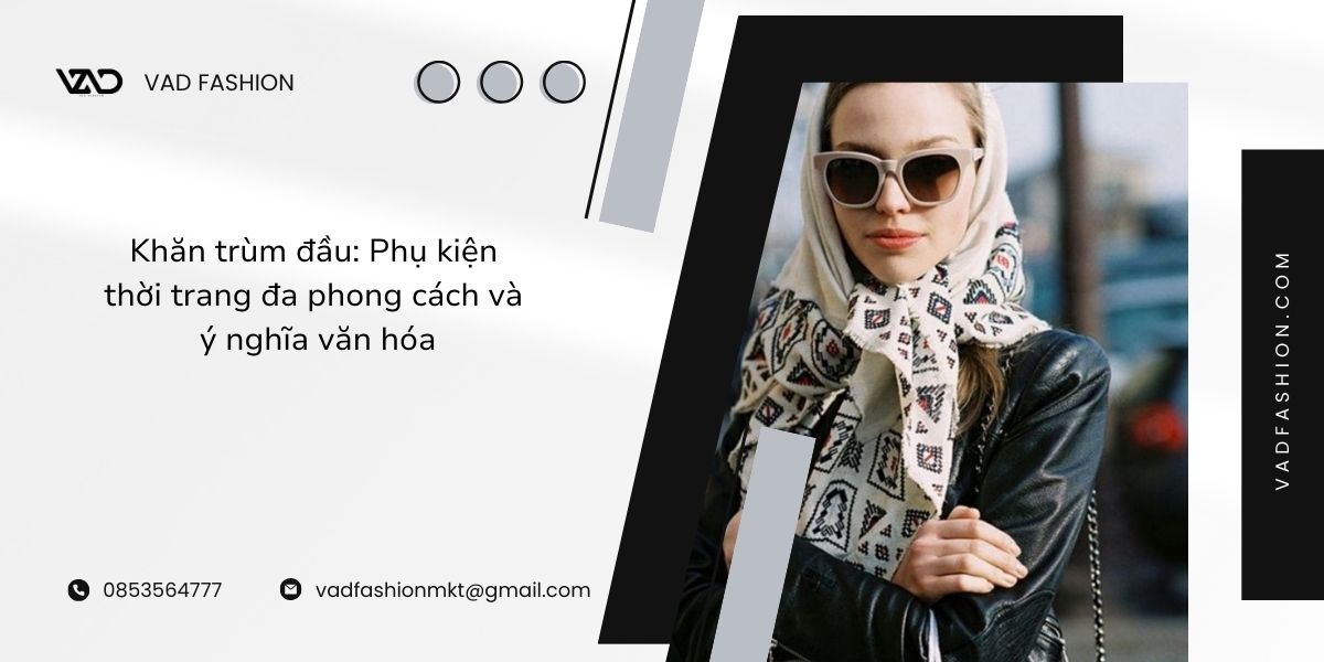 Khăn trùm đầu - Phụ kiện thời trang đa phong cách và ý nghĩa văn hóa