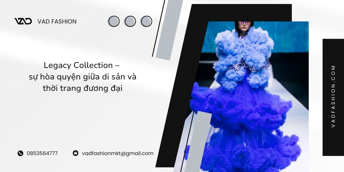 Legacy Collection – sự hòa quyện giữa di sản và thời trang đương đại