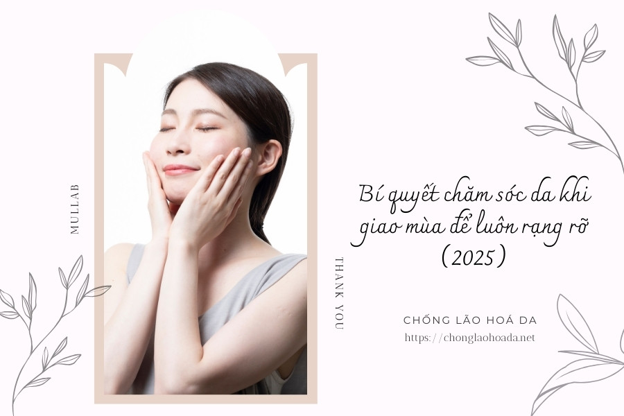 Bí quyết chăm sóc da khi giao mùa để luôn rạng rỡ (2025)