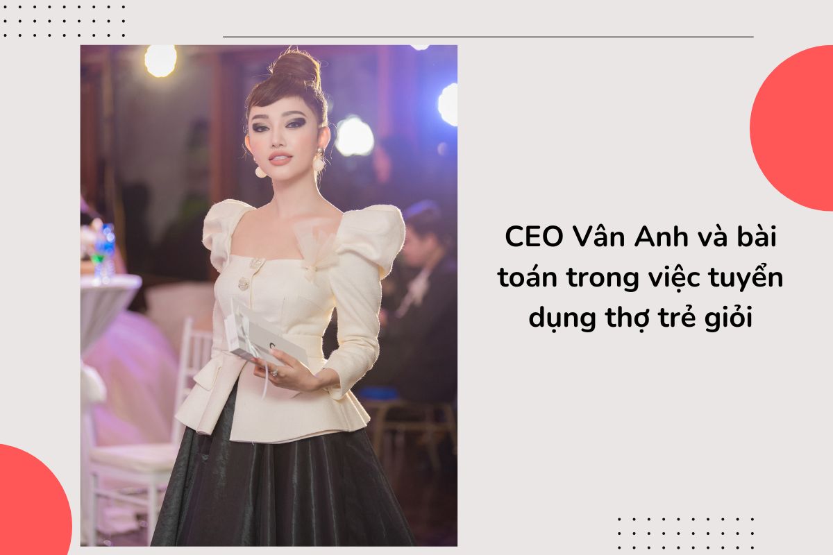 Vân Anh Scarlet cùng trăn trở trong việc tuyển dụng thợ trẻ