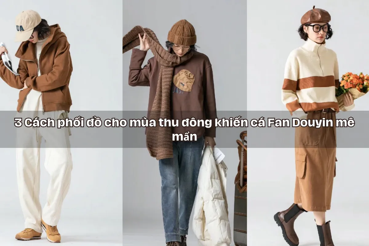 3 Cách phối đồ cho mùa thu đông khiến cá Fan Douyin mê mẩn.