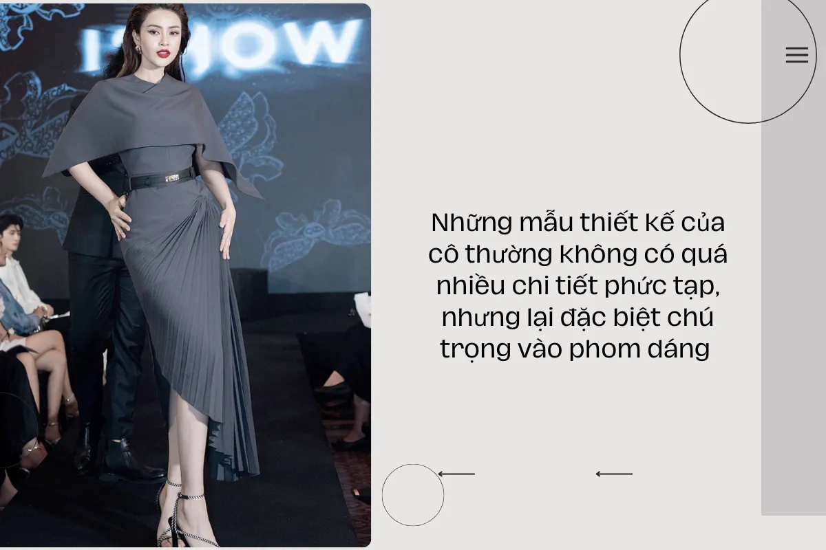 Những mẫu thiết kế của cô thường không có quá nhiều chi tiết phức tạp, nhưng lại đặc biệt chú trọng vào phom dáng