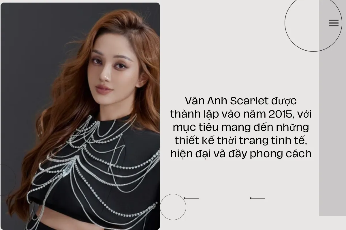 Vân Anh Scarlet được thành lập vào năm 2015, với mục tiêu mang đến những thiết kế thời trang tinh tế, hiện đại và đầy phong cách