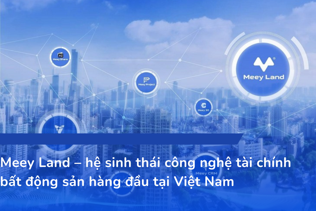 Meey Land – hệ sinh thái công nghệ tài chính bất động sản hàng đầu tại Việt Nam