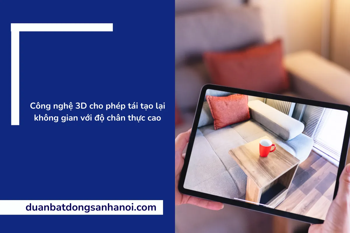 Công nghệ 3D cho phép tái tạo lại không gian với độ chân thực cao
