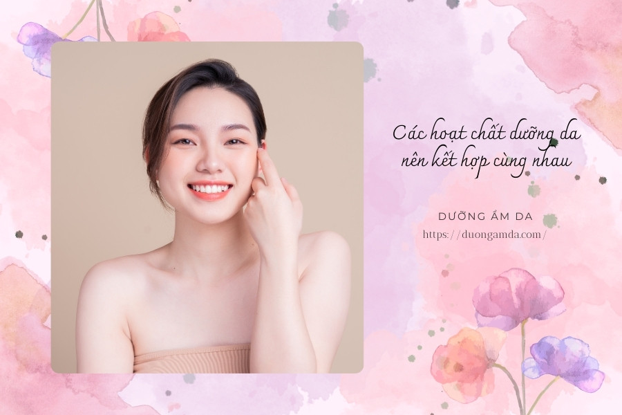 Các hoạt chất dưỡng da nên kết hợp cùng nhau