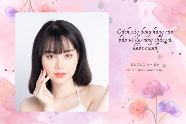 Cách xây dựng hàng rào bảo vệ da vững chắc và khỏe mạnh