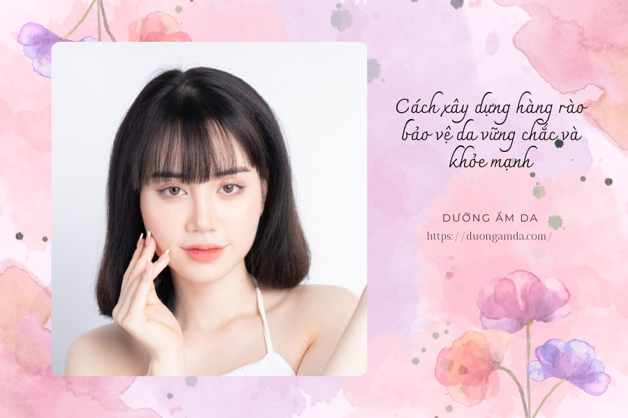 Cách xây dựng hàng rào bảo vệ da vững chắc và khỏe mạnh