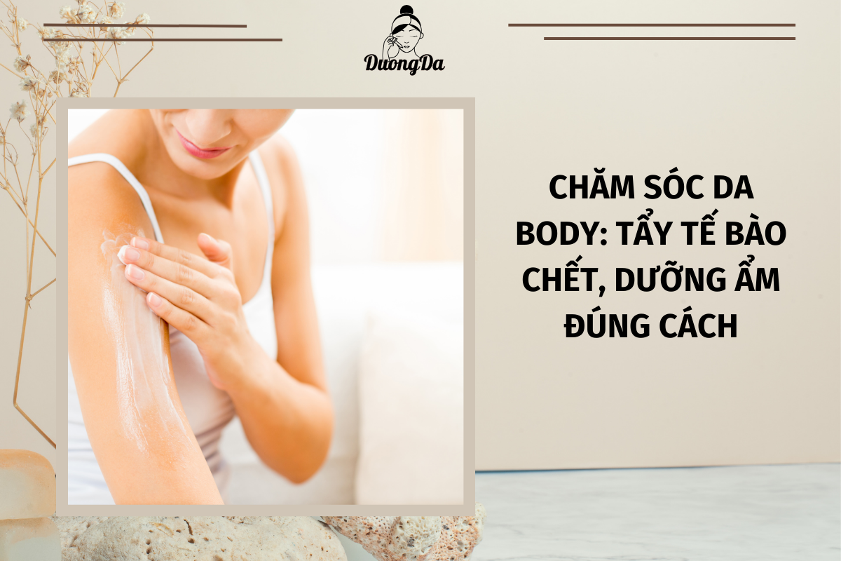 Chăm sóc da body Tẩy tế bào chết, dưỡng ẩm đúng cách