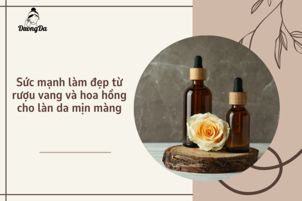 Sức mạnh làm đẹp từ rượu vang và hoa hồng cho làn da mịn màng
