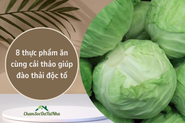 8 thực phẩm ăn cùng cải thảo giúp đào thải độc tố