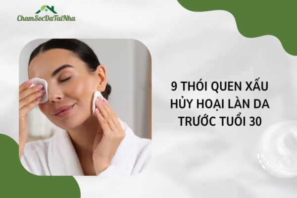 9 thói quen xấu hủy hoại làn da trước tuổi 30