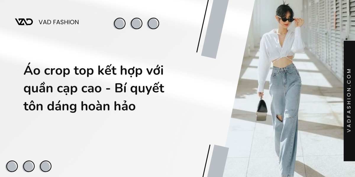 Áo crop top kết hợp với quần cạp cao - Bí quyết tôn dáng hoàn hảo