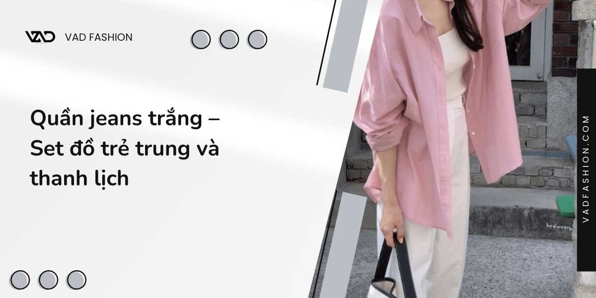Quần jeans trắng – Set đồ trẻ trung và thanh lịch