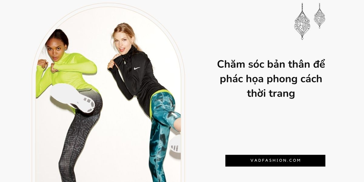 Chăm sóc bản thân để phác họa phong cách thời trang