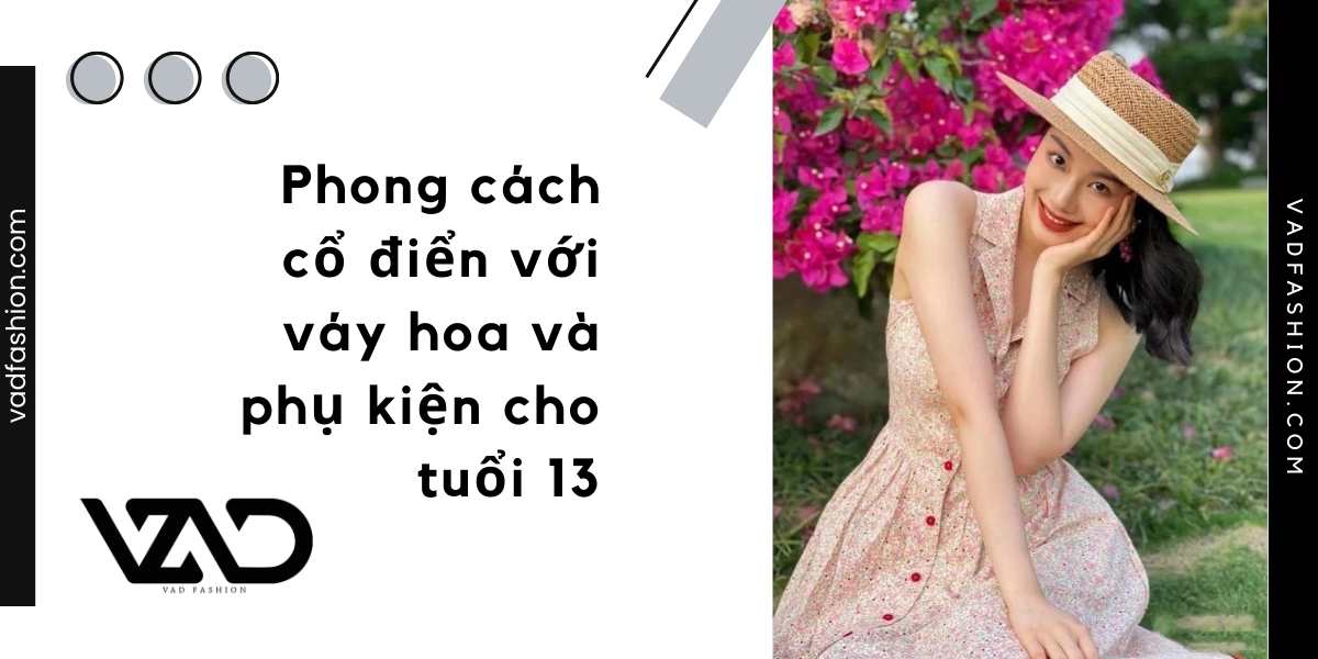 Phong cách cổ điển với váy hoa và phụ kiện cho tuổi 13