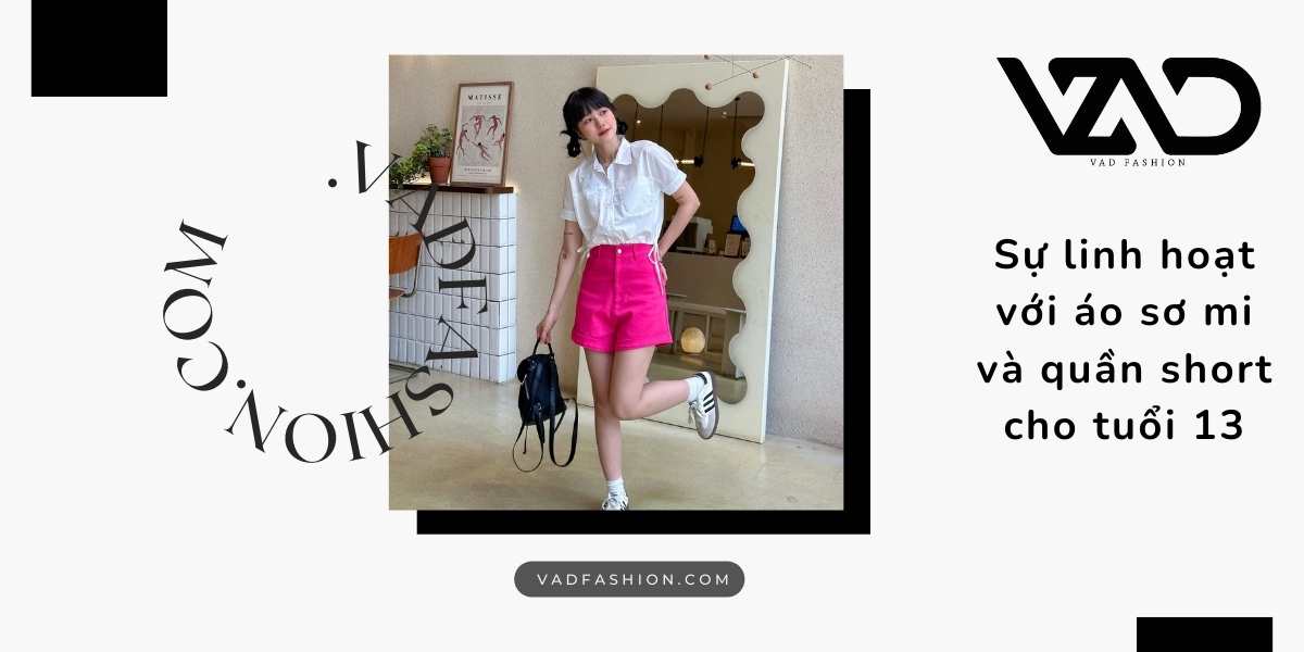Sự linh hoạt với áo sơ mi và quần short cho tuổi 13
