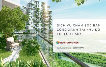 Ngũ Tường Viên – Dịch vụ chăm sóc ban công xanh chuyên nghiệp tại Eco Park Tận Tâm – Uy Tín – Chi phí hợp lý
