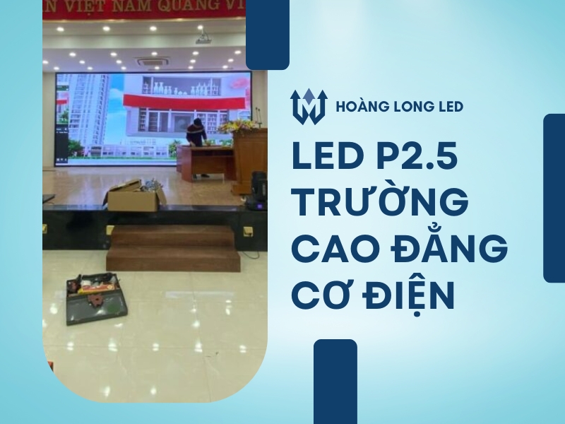 Hoàng Long LED lắp đặt màn hình LED P2.5 Trường Cao Đẳng Cơ Điện